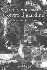 Contro il giardino. Dalla parte delle piante - Pia Pera,Antonio Perazzi - copertina