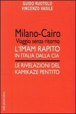 Milano-Cairo. Viaggio senza ritorno. L'Imam rapito in Italia dalla CIA. Le rivelazioni del kamikaze pentito