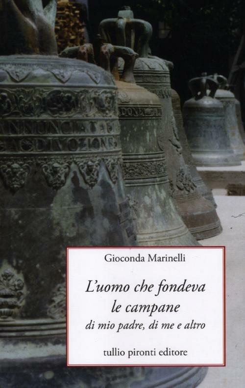 L'uomo che fondeva le campane. Di mio padre, di me e altro - Gioconda Marinelli - copertina