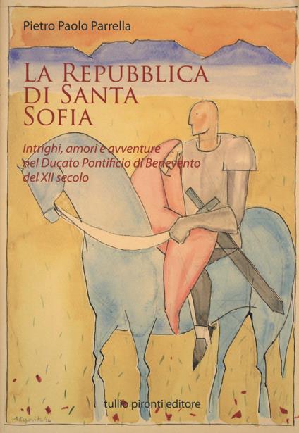 La Repubblica di Santa Sofia. Intrighi, amori, e avventure nel Ducato pontificio di Benevento del XII secolo - Pietro P. Parrella - copertina