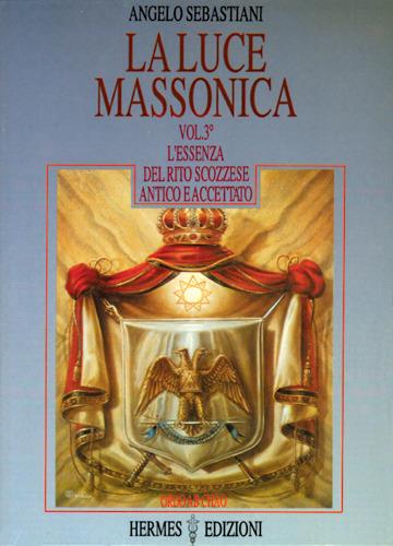 La luce massonica. Vol. 3: L'Essenza del rito scozzese antico e accettato. - Angelo Sebastiani - copertina