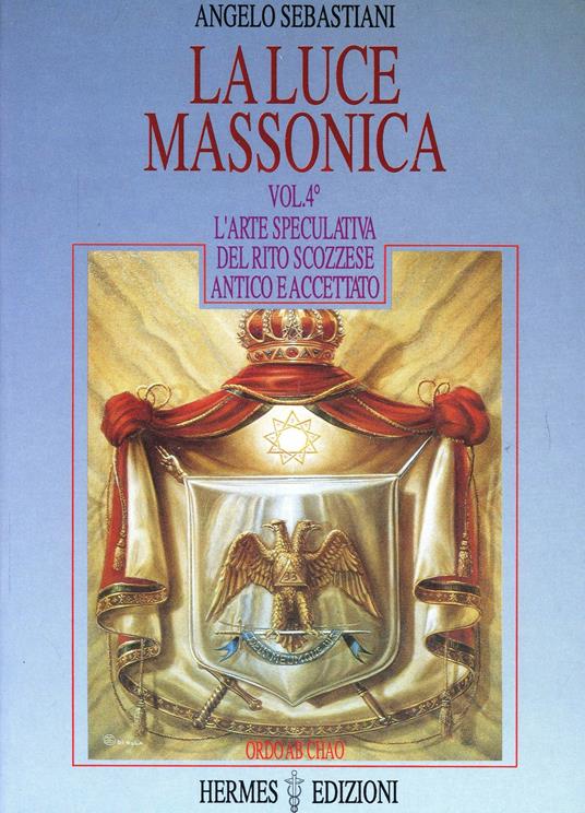 La luce massonica. Vol. 4: L'Arte speculativa nel rito scozzese antico e accettato. - Angelo Sebastiani - copertina