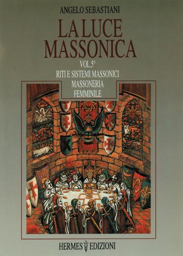 La luce massonica. Vol. 5: Riti e sistemi massonici tradizionali. Massoneria femminile - Angelo Sebastiani - copertina