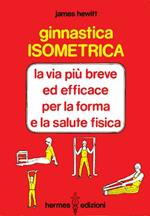 Ginnastica isometrica. La via più breve ed efficace per la forma e la salute fisica