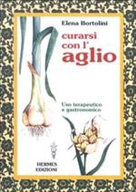 Curarsi con l'aglio. Uso terapeutico e gastronomico