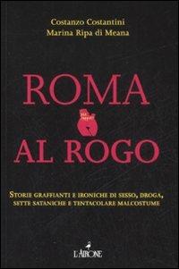 Roma al rogo. Storie graffianti e ironiche di sesso, droga, sette sataniche e tentacolare malcostune - Costanzo Costantini,Marina Ripa di Meana - copertina