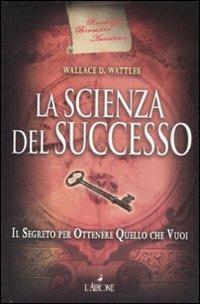 La scienza del successo. Il segreto per ottenere quello che vuoi - Wallace D. Wattles - copertina