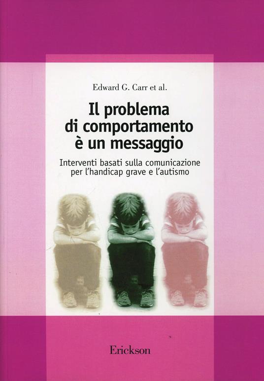 Il problema di comportamento è un messaggio. Interventi basati sulla comunicazione per l'handicap grave e l'autismo - Edward G. Carr - copertina