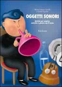 Oggetti sonori. Attività per scoprire, costruire e giocare con il suono - M. Cristina Caroldi,Guido Facchin - copertina