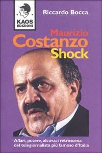 Maurizio Costanzo shock. Affari, potere, alcova: i retroscena del telegiornalista più famoso d'Italia - Riccardo Bocca - copertina