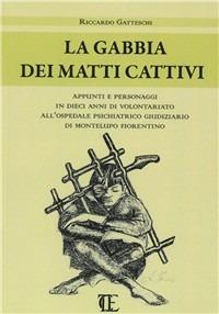 La gabbia dei matti cattivi. Appunti e personaggi in dieci anni di volontariato all'ospedale psichiatrico giudiziario di Montelupo Fiorentino - Riccardo Gatteschi - copertina