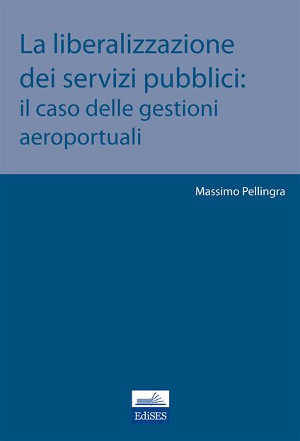 La liberalizzazione dei servizi pubblici. Il caso delle gestioni aeroportuali - Massimo Pellingra - copertina