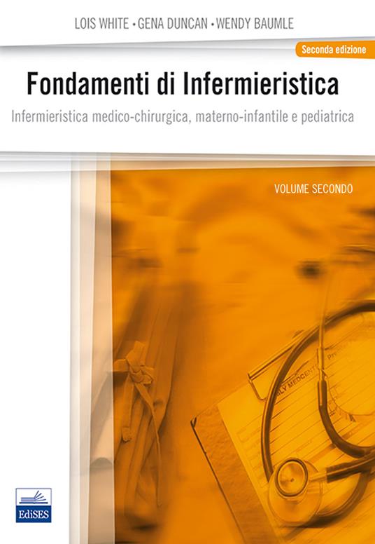 Fondamenti di infermieristica. Vol. 2: Infermieristica medico-chirurgica, materno-infantile e pediatrica. - Lois White,Gena Duncan,Wendy Baumle - copertina