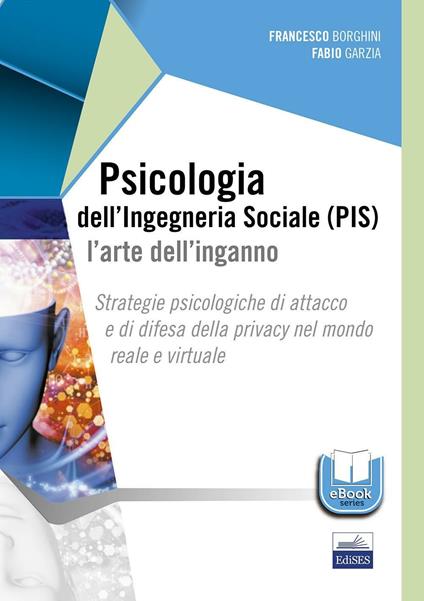 Psicologia dell'ingegneria sociale (PIS). L'arte dell'inganno. Strategie psicologiche di attacco e di difesa della privacy nel mondo reale e virtuale - Francesco Borghini,Fabio Garzia - copertina