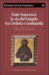 Frate Francesco: la via del Vangelo tra Umbria e Lombardia. Atti del Convegno di studio (Milano, 30 gennaio 2010) - Paolo Canali,Rosa Giorgi - copertina