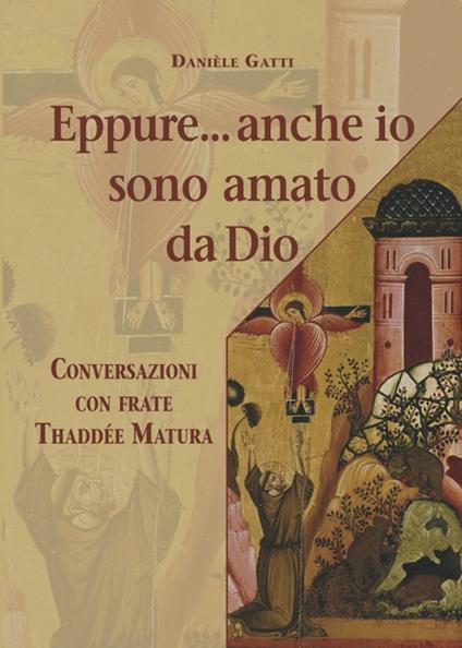 Eppure... anche io sono amato da Dio. Conversazioni con frate Thaddée Matura - Daniele Gatti,Thaddée Matura - copertina