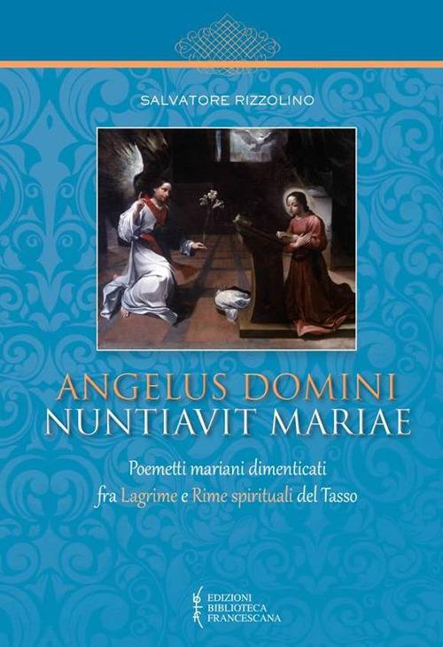 Angelus Domini nuntiavit Mariae. Poemetti mariani dimenticati fra Lagrime e Rime spirituali del Tasso - Salvatore Rizzolino - copertina