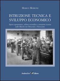 Istruzione tecnica e sviluppo economico. Sapere agronomico, cultura scientifica e istruzione tecnica nelle Marche tra Ottocento e Novecento - Marco Moroni - copertina