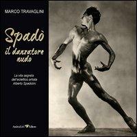 Spadò il danzatore nudo. La vita segreta dell'eclettico artista Alberto Spadolini - Marco Travaglini - copertina