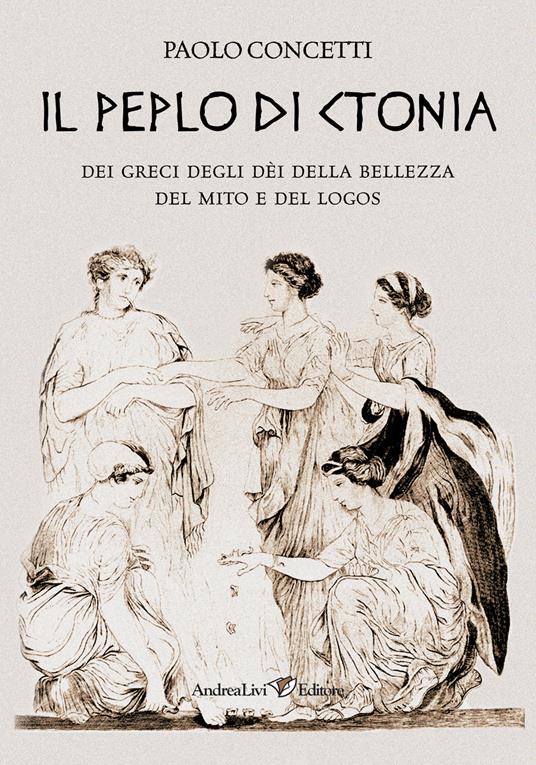 Il peplo di Ctonia. Dei greci dèi della bellezza del mito e del logos - Paolo Concetti - copertina