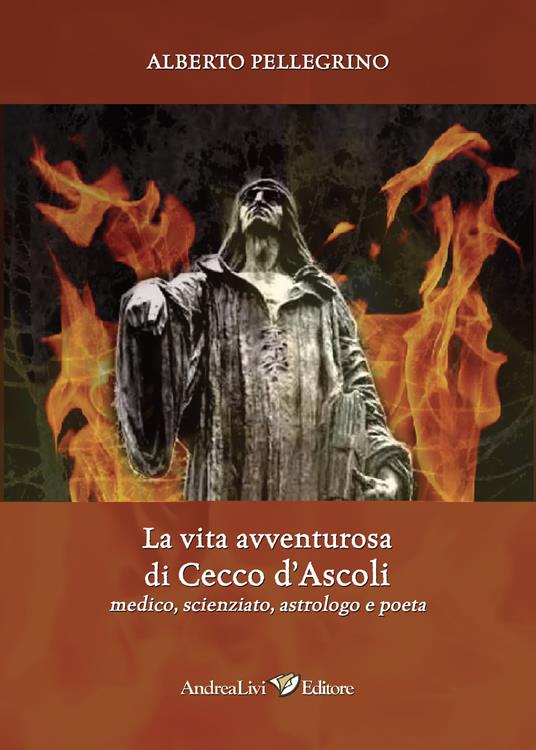 La vita avventurosa di Cecco d'Ascoli medico, scienziato, astrologo e poeta - Alberto Pellegrino - copertina