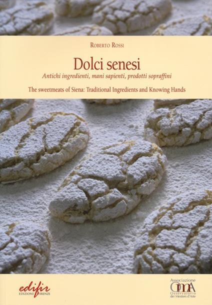 Dolci senesi. Antichi ingredienti, mani sapienti, prodotti sopraffini. Ediz. italiana e inglese - Roberto Rossi - copertina