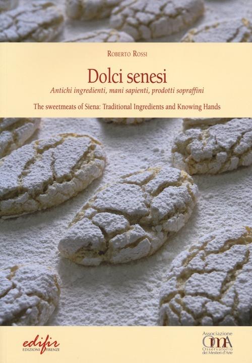 Dolci senesi. Antichi ingredienti, mani sapienti, prodotti sopraffini. Ediz. italiana e inglese - Roberto Rossi - copertina