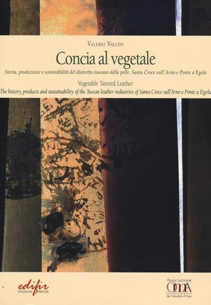 Concia al vegetale. Storia, produzione e sostenibilità del distretto della pelle. Santa Croce sull'Arno e Ponte e Egola. Ediz. italiana e inglese - Valerio Vallini - copertina