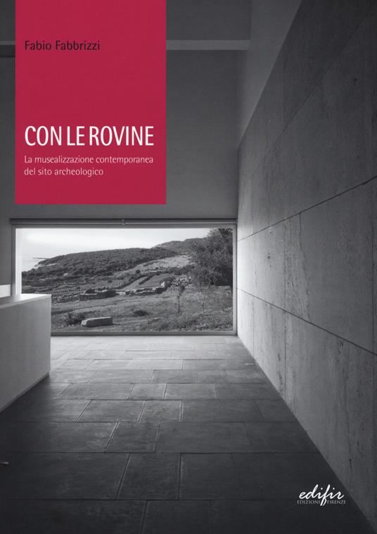 Con le rovine. La musealizzazione contemporanea del sito archeologico - Fabio Fabbrizzi - copertina