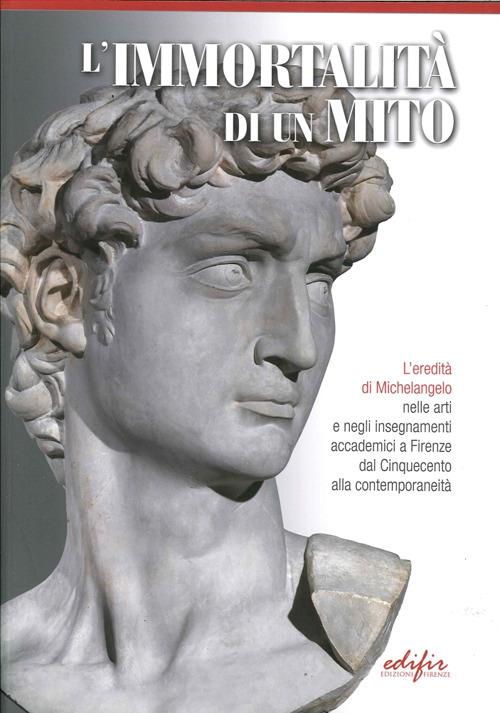 L'immortalità di un mito. L'eredità di Michelangelo nelle arti e negli insegnamenti accademici a Firenze dal Cinquecento alla contemporaneità. Ediz. illustrata - copertina