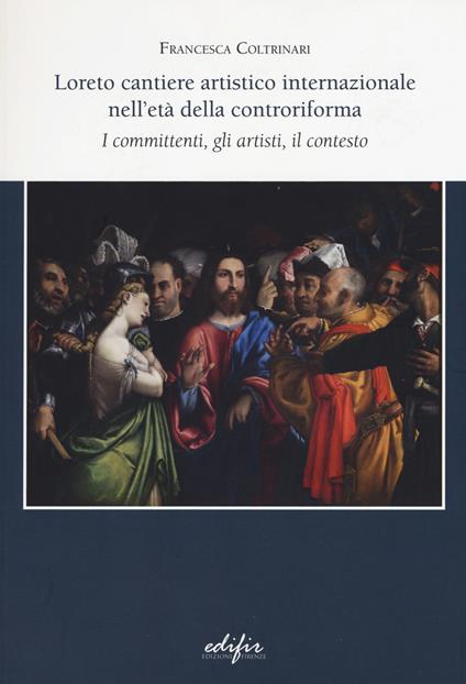 Loreto cantiere artistico internazionale nell'età della controriforma. I committenti, gli artisti, il contesto - Francesca Coltrinari - copertina