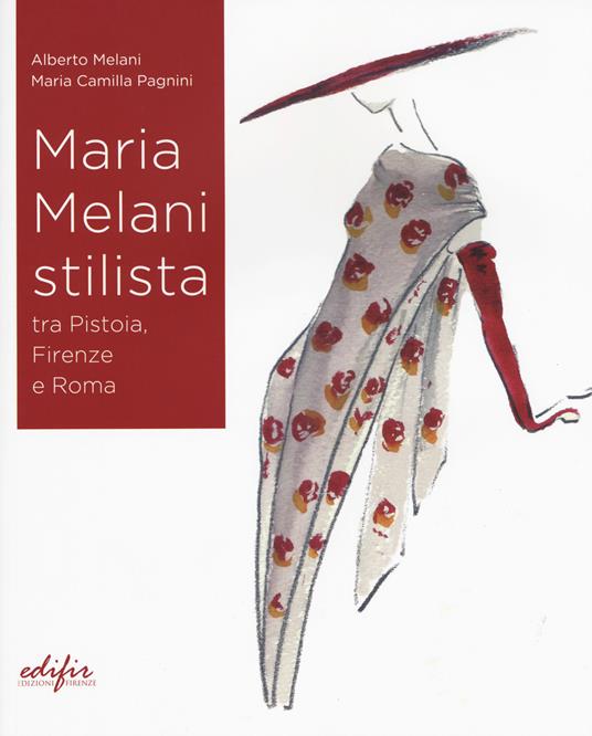 Maria Melani stilista fra Pistoia, Firenze e Roma. Ediz. a colori - Alberto Melani,Maria Camilla Pagnini - copertina