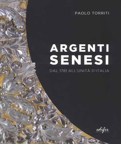 Argenti senesi dal 1781 all'unita' d'Italia. Ediz. a colori - Paolo Torriti - copertina