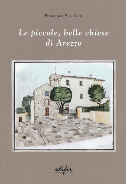 Le piccole, belle chiese di Arezzo. Ediz. a colori - Francesco Susi-Neri - copertina