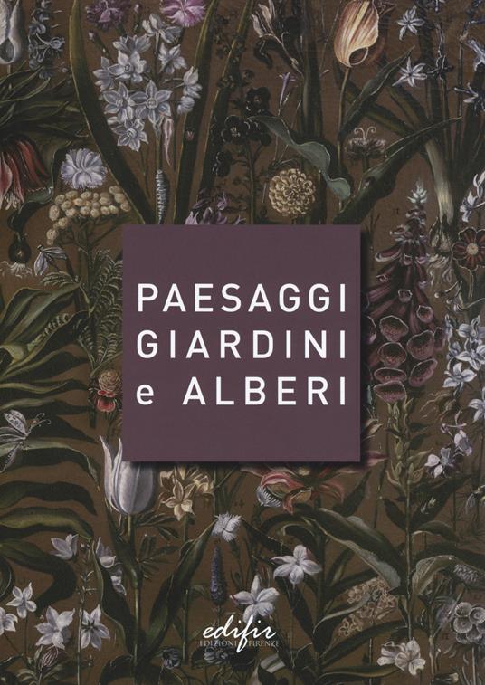 Paesaggi giardini e alberi. Sei storie intorno alla cultura del verde in Toscana e oltre - copertina