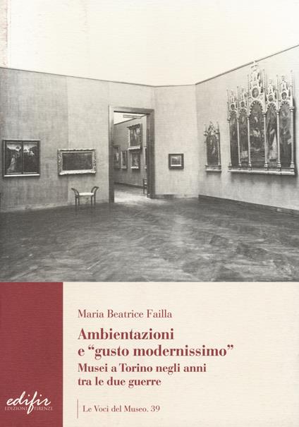 Ambientazione e «gusto modernissimo». Musei a Torino tra le due guerre - Maria Beatrice Failla - copertina