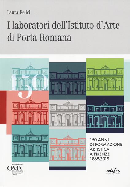 I laboratori dell'istituto d'arte di Porta Romana. 150 anni di formazione artistica a Firenze 1869-2019. Ediz. italiana e inglese - Laura Felici - copertina