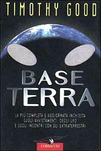 Base terra. La più completa e aggiornata inchiesta sugli avvistamenti degli UFO e sugli incontri con gli extraterrestri - Timothy Good - copertina