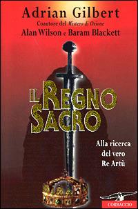 Il regno sacro. Alla ricerca del vero re Artù - Adrian G. Gilbert,Alan Wilson,Baram Blackett - copertina