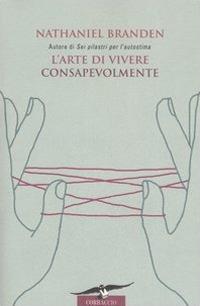 L'arte di vivere consapevolmente. Il potere della consapevolezza per trasformare la vita di tutti i giorni - Nathaniel Branden - copertina