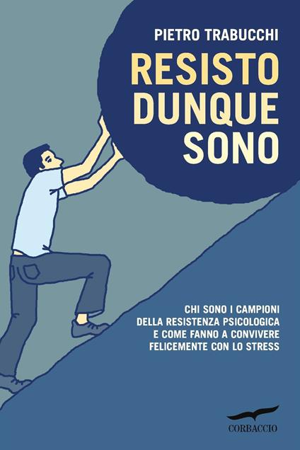 Resisto dunque sono. Chi sono i campioni della resistenza psicologica e come fanno a convivere felicemente con lo stress - Pietro Trabucchi - copertina