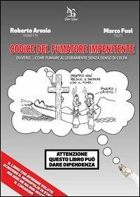 Codice del fumatore impenitente ovvero... come fumare allegramente senza senso di colpa - Roberto Arosio,Marco Fusi - copertina