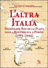 L'altra Italia. Storia del Rio de la Plata dalla Repubblica a Peròn (1853-1955) - Giorgio Campiglio - copertina