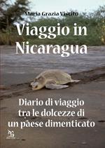 Viaggio in Nicaragua. Diario di viaggio tra le dolcezze di un paese dimenticato