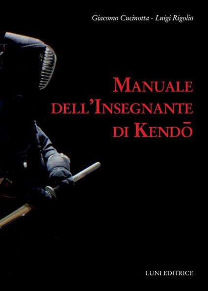 Manuale dell'insegnante di kendo - Giacomo Cucinotta,Luigi Rigolio - copertina