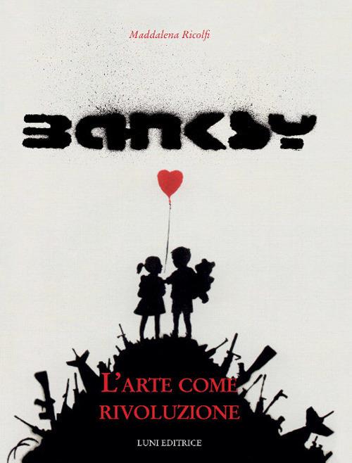 Banksy. L'arte come rivoluzione. Ediz. illustrata - Maddalena Ricolfi - copertina