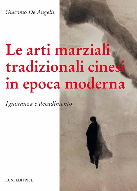 Le arti marziali tradizionali cinesi in epoca moderna. Ignoranza e decadimento - Giacomo De Angelis - copertina