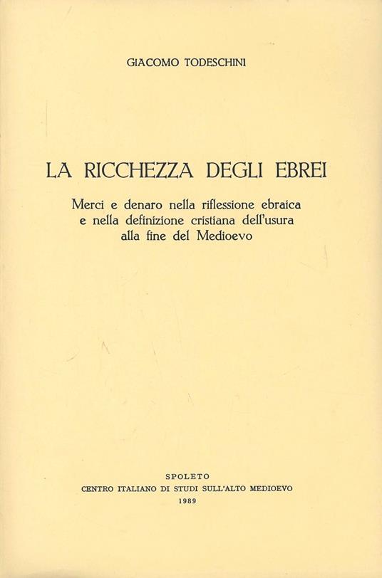 La ricchezza degli ebrei. Merci e denaro nella riflessione ebraica e nella definizione cristiana dell'usura alla fine del Medioevo - Giacomo Todeschini - copertina