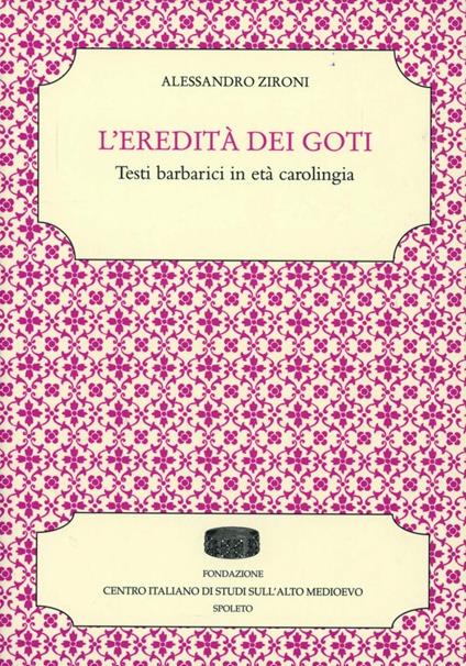 L' eredità dei Goti. Testi barbarici in età carolingia - Alessandro Zironi - copertina