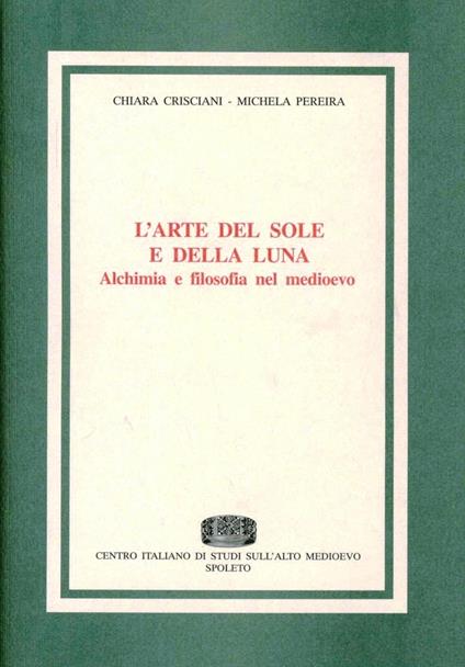 L' arte del sole e della luna. Alchimia e filosofia nel Medioevo - Chiara Crisciani,Michela Pereira - copertina